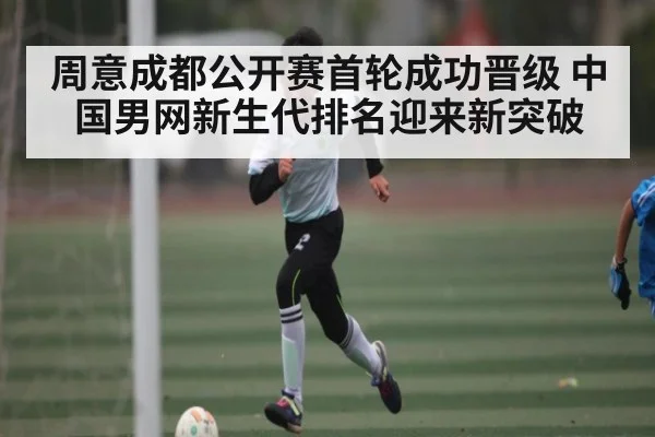 周意成都公开赛首轮成功晋级 中国男网新生代排名迎来新突破